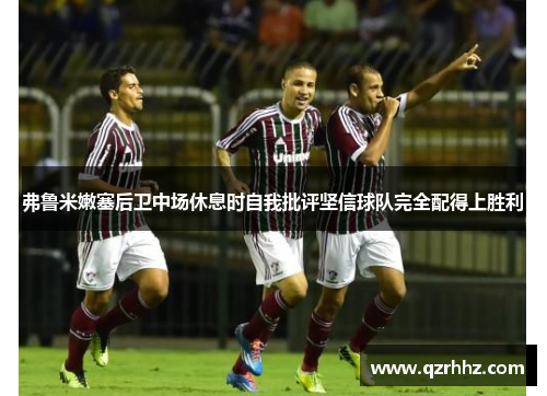 弗鲁米嫩塞后卫中场休息时自我批评坚信球队完全配得上胜利 弗鲁米嫩塞后卫中场休息时自我批评坚信球队完全配得上胜利