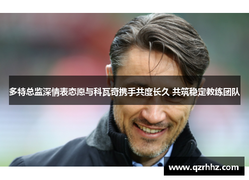 多特总监深情表态愿与科瓦奇携手共度长久 共筑稳定教练团队 多特总监深情表态愿与科瓦奇携手共度长久 共筑稳定教练团队