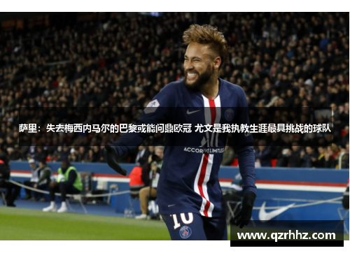 萨里:失去梅西内马尔的巴黎或能问鼎欧冠 尤文是我执教生涯最具挑战的球队 萨里:失去梅西内马尔的巴黎或能问鼎欧冠 尤文是我执教生涯最具挑战的球队