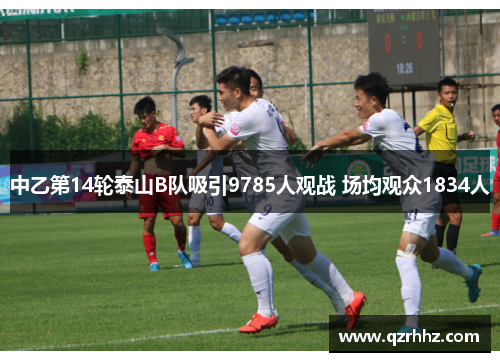 中乙第14轮泰山B队吸引9785人观战 场均观众1834人