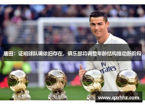 唐田:证明球队魂依旧存在,俱乐部将调整年龄结构推动新阶段 唐田:证明球队魂依旧存在,俱乐部将调整年龄结构推动新阶段