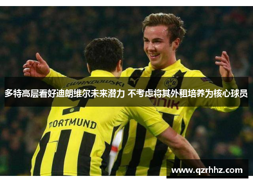 多特高层看好迪朗维尔未来潜力 不考虑将其外租培养为核心球员 多特高层看好迪朗维尔未来潜力 不考虑将其外租培养为核心球员