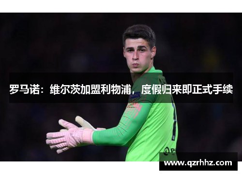 罗马诺:维尔茨加盟利物浦,度假归来即正式手续 罗马诺:维尔茨加盟利物浦,度假归来即正式手续