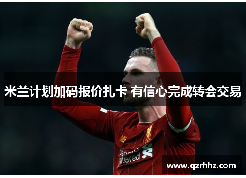 米兰计划加码报价扎卡 有信心完成转会交易 米兰计划加码报价扎卡 有信心完成转会交易