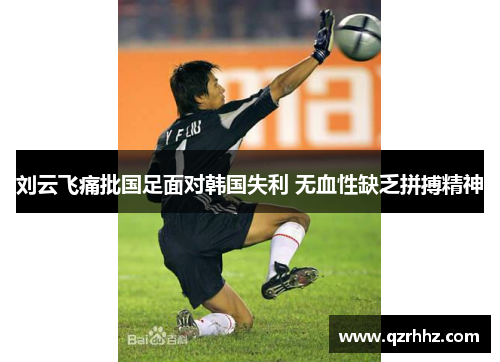 刘云飞痛批国足面对韩国失利 无血性缺乏拼搏精神 刘云飞痛批国足面对韩国失利 无血性缺乏拼搏精神