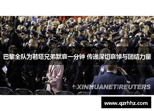 巴黎全队为若塔兄弟默哀一分钟 传递深切哀悼与团结力量 巴黎全队为若塔兄弟默哀一分钟 传递深切哀悼与团结力量