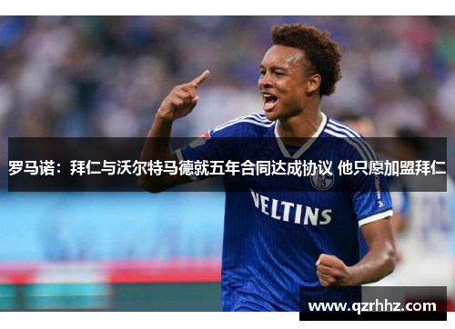 罗马诺:拜仁与沃尔特马德就五年合同达成协议 他只愿加盟拜仁 罗马诺:拜仁与沃尔特马德就五年合同达成协议 他只愿加盟拜仁