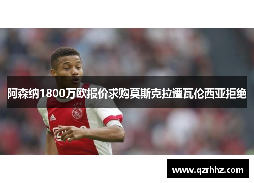 阿森纳1800万欧报价求购莫斯克拉遭瓦伦西亚拒绝 阿森纳1800万欧报价求购莫斯克拉遭瓦伦西亚拒绝
