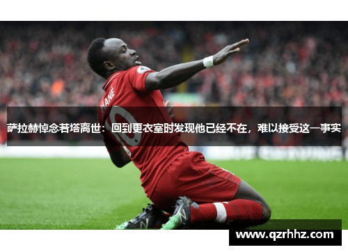 萨拉赫悼念若塔离世:回到更衣室时发现他已经不在,难以接受这一事实 萨拉赫悼念若塔离世:回到更衣室时发现他已经不在,难以接受这一事实