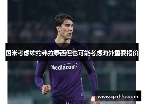 国米考虑续约弗拉泰西但也可能考虑海外重要报价 国米考虑续约弗拉泰西但也可能考虑海外重要报价